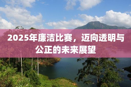 2025年廉潔比賽，邁向透明與公正的未來展望