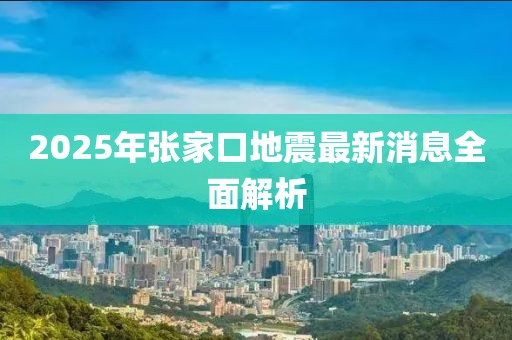 2025年張家口地震最新消息全面解析