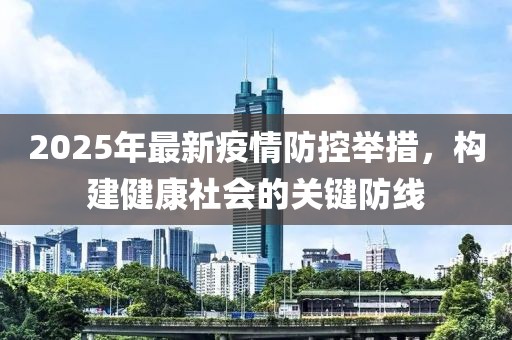 2025年最新疫情防控舉措，構(gòu)建健康社會的關(guān)鍵防線