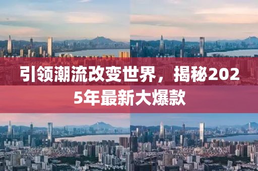 引領(lǐng)潮流改變世界，揭秘2025年最新大爆款