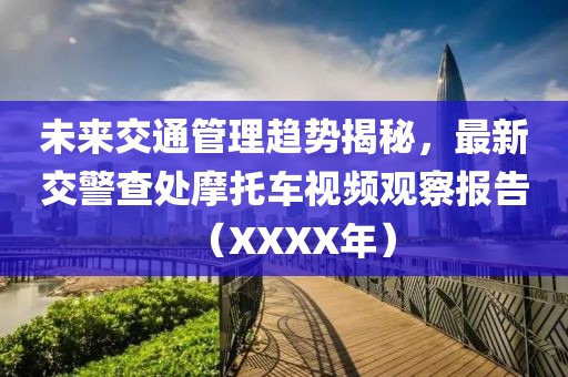 未來交通管理趨勢揭秘，最新交警查處摩托車視頻觀察報告（XXXX年）