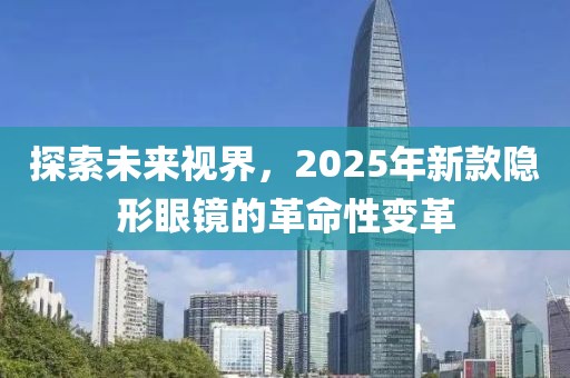 探索未來視界，2025年新款隱形眼鏡的革命性變革