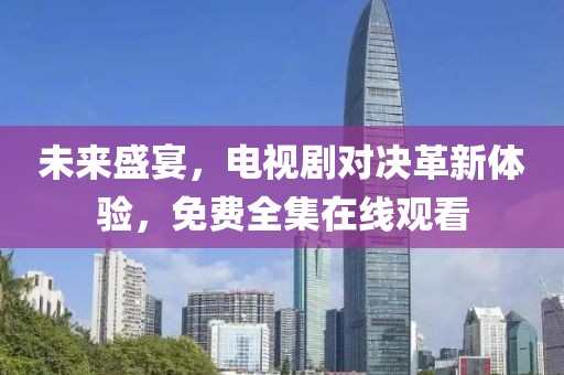 未來盛宴，電視劇對決革新體驗，免費全集在線觀看