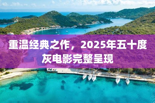 重溫經(jīng)典之作，2025年五十度灰電影完整呈現(xiàn)