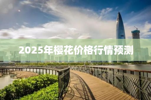 2025年櫻花價(jià)格行情預(yù)測
