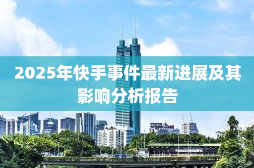 2025年快手事件最新進展及其影響分析報告