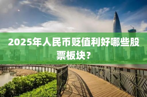 2025年人民幣貶值利好哪些股票板塊？
