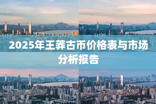 2025年王莽古幣價格表與市場分析報告
