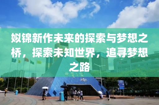 姒錦新作未來的探索與夢想之橋，探索未知世界，追尋夢想之路
