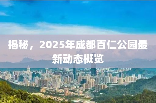 揭秘，2025年成都百仁公園最新動態(tài)概覽