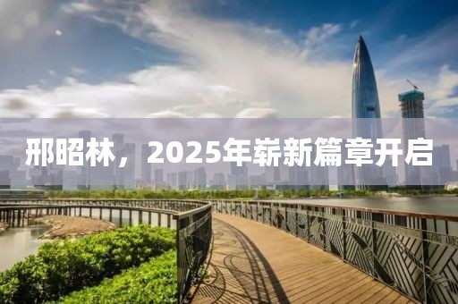 邢昭林，2025年嶄新篇章開啟