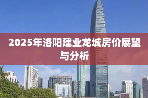 2025年洛陽(yáng)建業(yè)龍城房?jī)r(jià)展望與分析