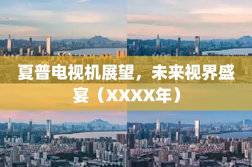 夏普電視機展望，未來視界盛宴（XXXX年）
