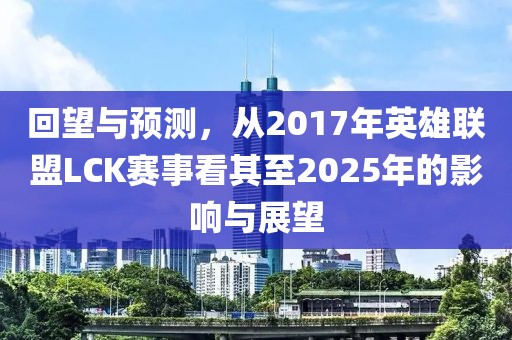 回望與預測，從2017年英雄聯(lián)盟LCK賽事看其至2025年的影響與展望