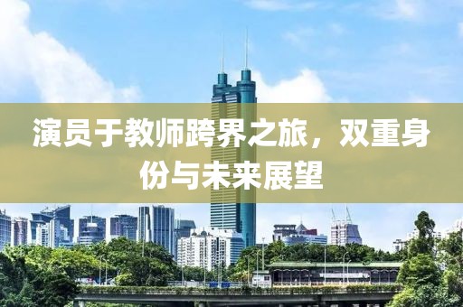 演員于教師跨界之旅，雙重身份與未來展望