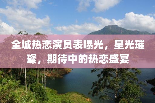 全城熱戀演員表曝光，星光璀璨，期待中的熱戀盛宴