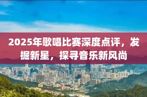 2025年歌唱比賽深度點評，發(fā)掘新星，探尋音樂新風(fēng)尚