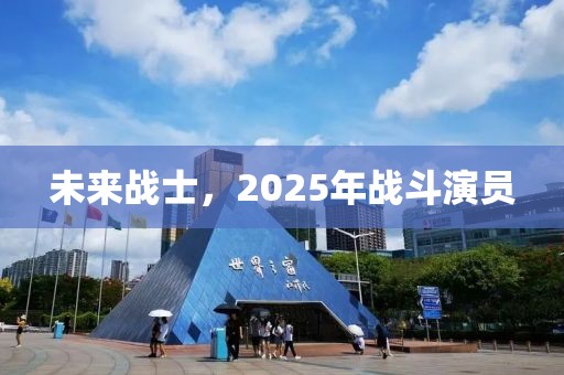 未來戰(zhàn)士，2025年戰(zhàn)斗演員