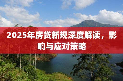 2025年房貸新規(guī)深度解讀，影響與應對策略