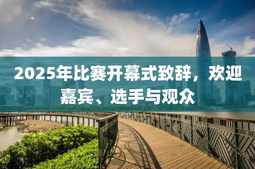 2025年比賽開(kāi)幕式致辭，歡迎嘉賓、選手與觀眾