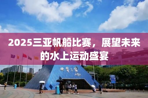 2025三亞帆船比賽，展望未來的水上運動盛宴