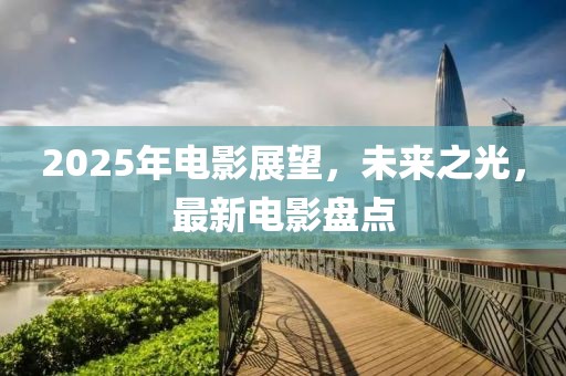 2025年電影展望，未來之光，最新電影盤點