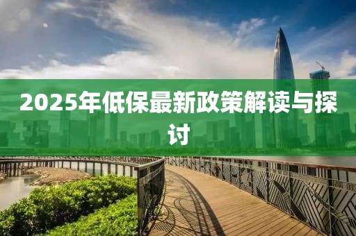 2025年低保最新政策解讀與探討