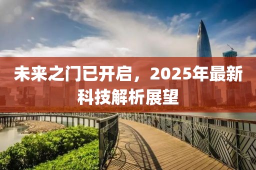 未來之門已開啟，2025年最新科技解析展望