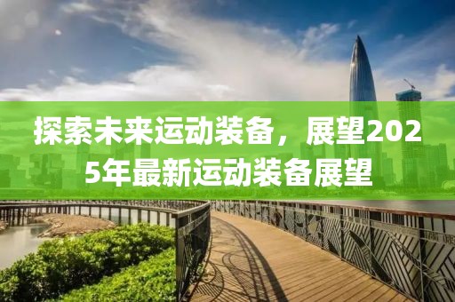 探索未來運動裝備，展望2025年最新運動裝備展望