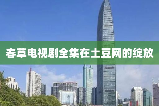 春草電視劇全集在土豆網(wǎng)的綻放