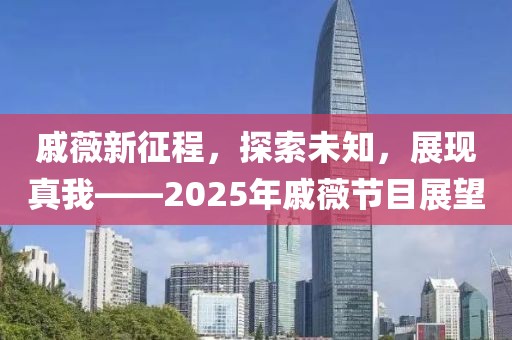 戚薇新征程，探索未知，展現(xiàn)真我——2025年戚薇節(jié)目展望