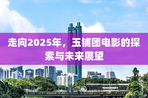 走向2025年，玉鋪團電影的探索與未來展望