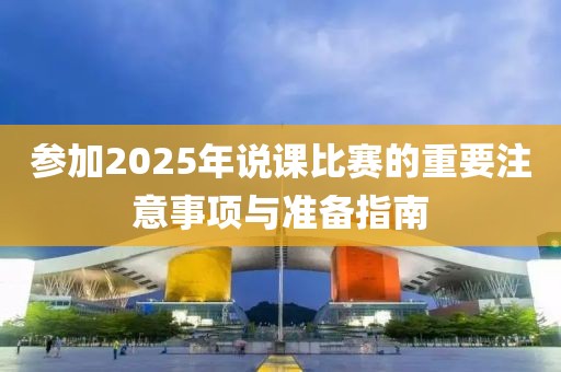 參加2025年說課比賽的重要注意事項與準備指南