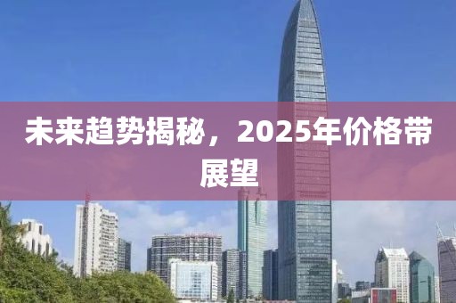 未來(lái)趨勢(shì)揭秘，2025年價(jià)格帶展望