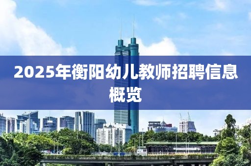 2025年衡陽(yáng)幼兒教師招聘信息概覽