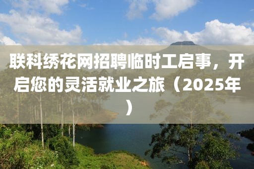 聯(lián)科繡花網(wǎng)招聘臨時工啟事，開啟您的靈活就業(yè)之旅（2025年）