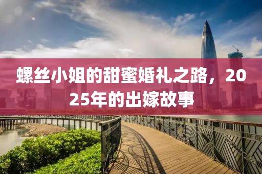 螺絲小姐的甜蜜婚禮之路，2025年的出嫁故事