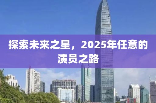 探索未來之星，2025年任意的演員之路