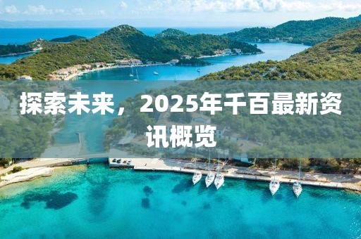 探索未來，2025年千百最新資訊概覽