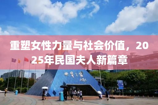 重塑女性力量與社會(huì)價(jià)值，2025年民國(guó)夫人新篇章