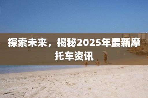 探索未來，揭秘2025年最新摩托車資訊