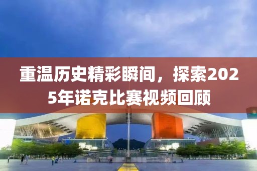 重溫歷史精彩瞬間，探索2025年諾克比賽視頻回顧