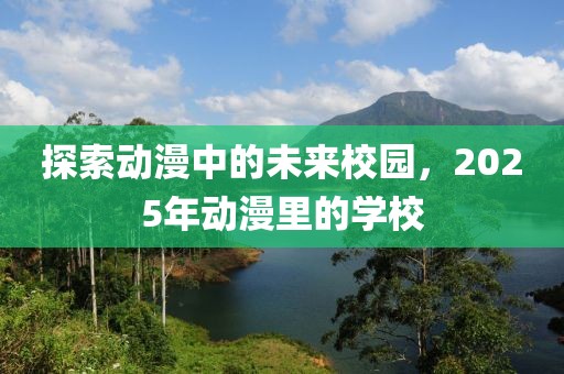 探索動漫中的未來校園，2025年動漫里的學校