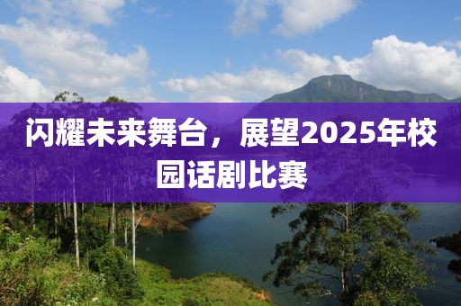 閃耀未來舞臺，展望2025年校園話劇比賽