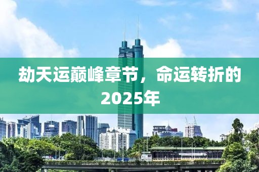 劫天運(yùn)巔峰章節(jié)，命運(yùn)轉(zhuǎn)折的2025年