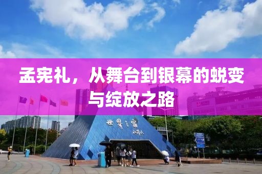 孟憲禮，從舞臺(tái)到銀幕的蛻變與綻放之路