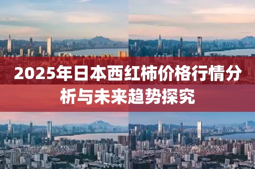 2025年日本西紅柿價(jià)格行情分析與未來(lái)趨勢(shì)探究
