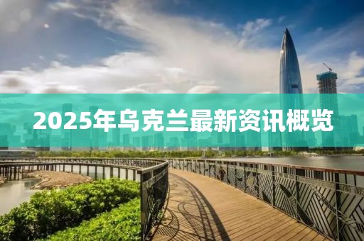 2025年烏克蘭最新資訊概覽