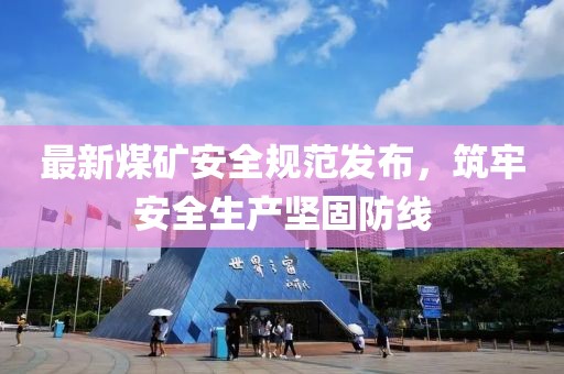 最新煤礦安全規(guī)范發(fā)布，筑牢安全生產(chǎn)堅(jiān)固防線(xiàn)