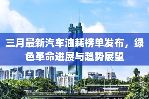 三月最新汽車(chē)油耗榜單發(fā)布，綠色革命進(jìn)展與趨勢(shì)展望
